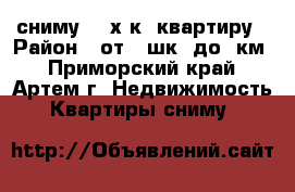 сниму 1-2х к. квартиру › Район ­ от 19шк. до 9км - Приморский край, Артем г. Недвижимость » Квартиры сниму   